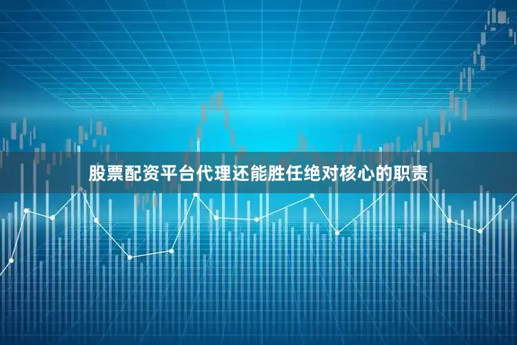 股票配资平台代理还能胜任绝对核心的职责