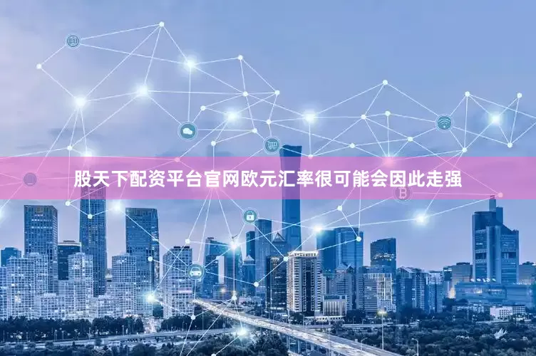 股天下配资平台官网欧元汇率很可能会因此走强