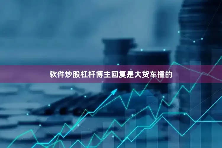 软件炒股杠杆博主回复是大货车撞的