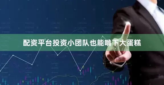 配资平台投资小团队也能啃下大蛋糕